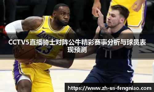 CCTV5直播骑士对阵公牛精彩赛事分析与球员表现预测
