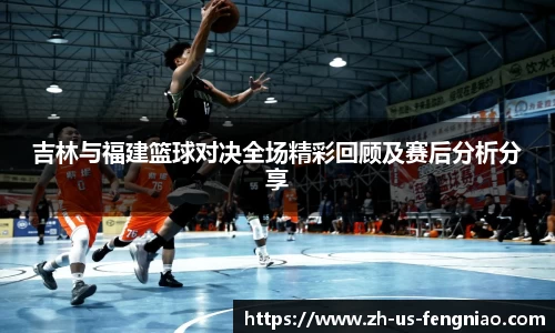 吉林与福建篮球对决全场精彩回顾及赛后分析分享