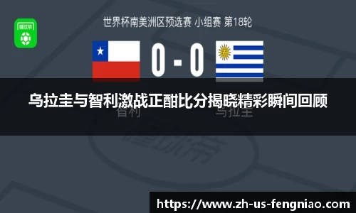 乌拉圭与智利激战正酣比分揭晓精彩瞬间回顾