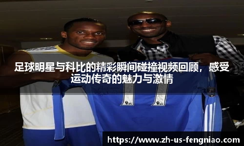 足球明星与科比的精彩瞬间碰撞视频回顾，感受运动传奇的魅力与激情
