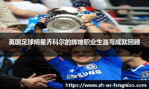 英国足球明星乔科尔的辉煌职业生涯与成就回顾