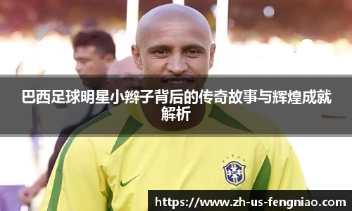 巴西足球明星小辫子背后的传奇故事与辉煌成就解析